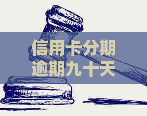 信用卡分期逾期九十天怎么办如何协商解决？