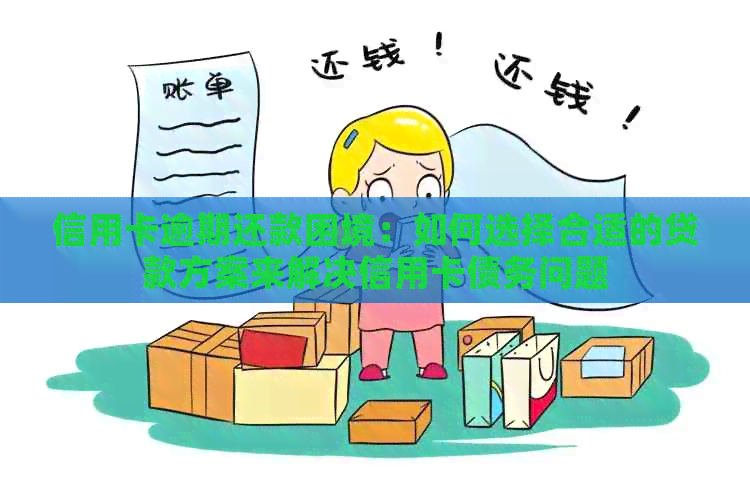 信用卡逾期还款困境：如何选择合适的贷款方案来解决信用卡债务问题