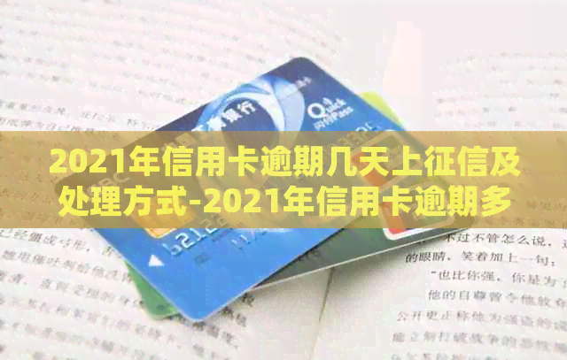 2021年信用卡逾期几天上及处理方式-2021年信用卡逾期多久上