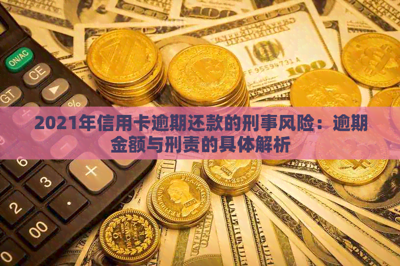 2021年信用卡逾期还款的刑事风险：逾期金额与刑责的具体解析