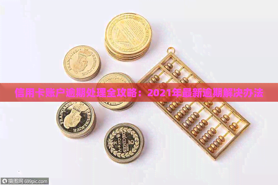 信用卡账户逾期处理全攻略：2021年最新逾期解决办法