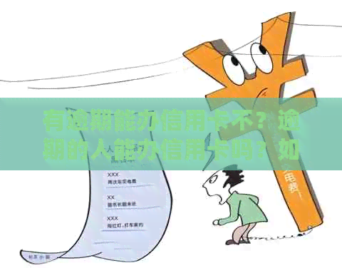有逾期能办信用卡不？逾期的人能办信用卡吗？如果有逾期还可以办信用卡吗？