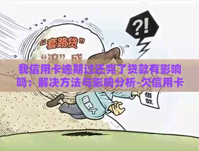 我信用卡逾期过还完了贷款有影响吗：解决方法与影响分析-欠信用卡逾期还了还会影响信用吗
