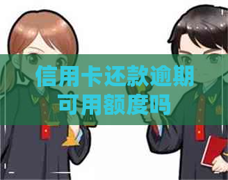 信用卡还款逾期可用额度吗
