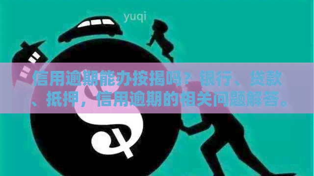 信用逾期能办按揭吗？银行、贷款、抵押，信用逾期的相关问题解答。