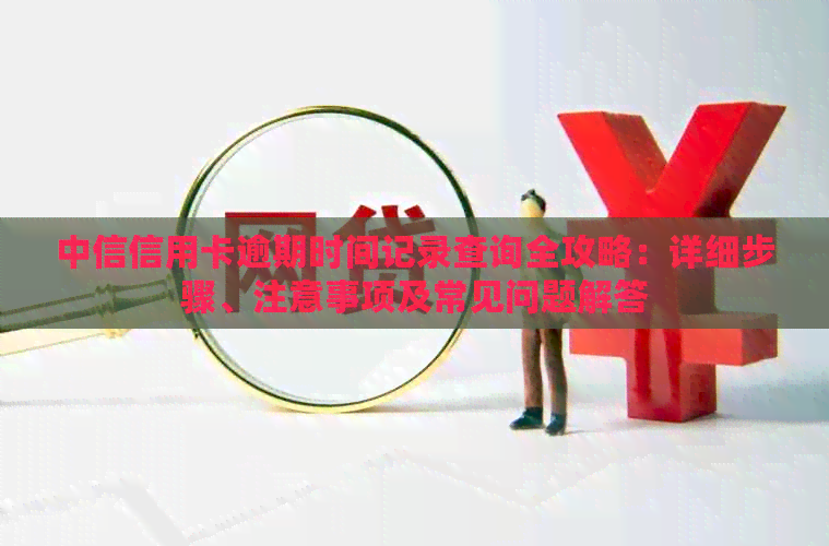 中信信用卡逾期时间记录查询全攻略：详细步骤、注意事项及常见问题解答