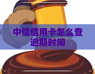 中信信用卡怎么查逾期时间