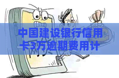中国建设银行信用卡3万逾期费用计算及其影响分析