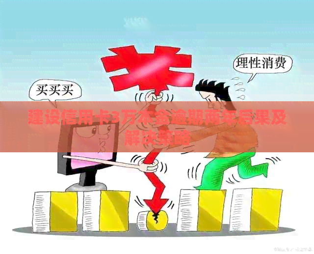 建设信用卡3万本金逾期两年后果及解决策略