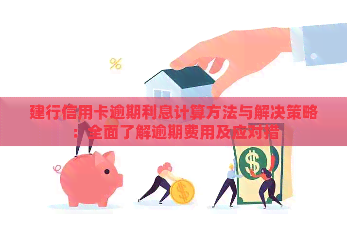 建行信用卡逾期利息计算方法与解决策略：全面了解逾期费用及应对措