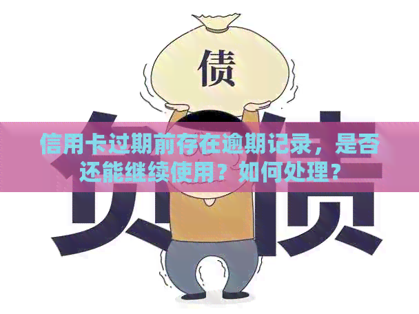 信用卡过期前存在逾期记录，是否还能继续使用？如何处理？