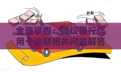 全面掌握：建设银行信用卡逾期相关问题解答与处理策略