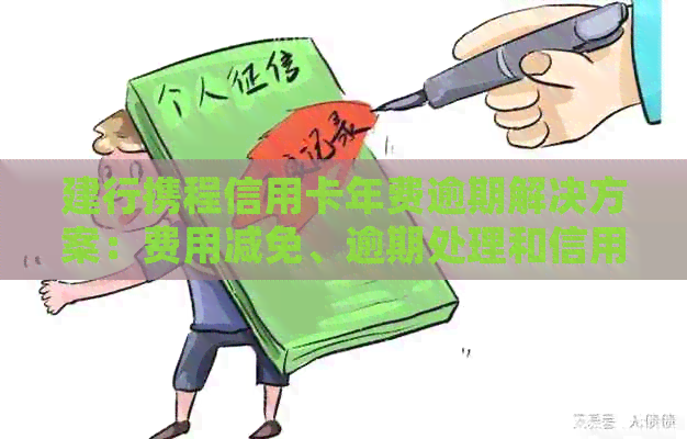 建行携程信用卡年费逾期解决方案：费用减免、逾期处理和信用修复一网打尽