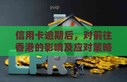信用卡逾期后，对前往的影响及应对策略