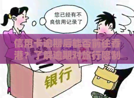 信用卡逾期后能否前往？了解逾期对旅行限制的影响及解决方案