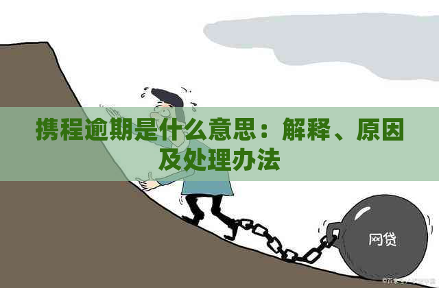 携程逾期是什么意思：解释、原因及处理办法
