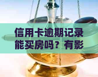 信用卡逾期记录能买房吗？有影响吗？怎么办？