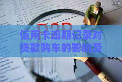 信用卡逾期记录对贷款购车的影响及解决方案：您可以吗？