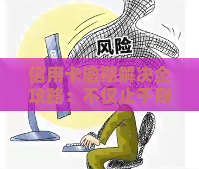 信用卡逾期解决全攻略：不仅止于刷爆朋友卡，还要了解这些操作！