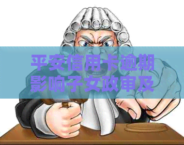 平安信用卡逾期影响子女政审及上学情况的研究