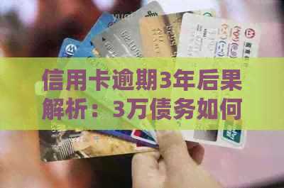 信用卡逾期3年后果解析：3万债务如何处理？