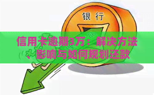 信用卡逾期3万：解决方法、影响与如何规划还款