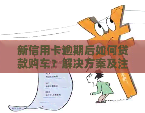 新信用卡逾期后如何贷款购车？解决方案及注意事项一览