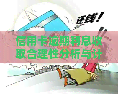 信用卡逾期利息收取合理性分析与计算方法全面解析，解答用户疑惑