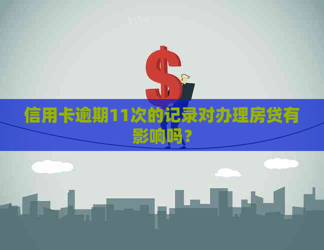信用卡逾期11次的记录对办理房贷有影响吗？