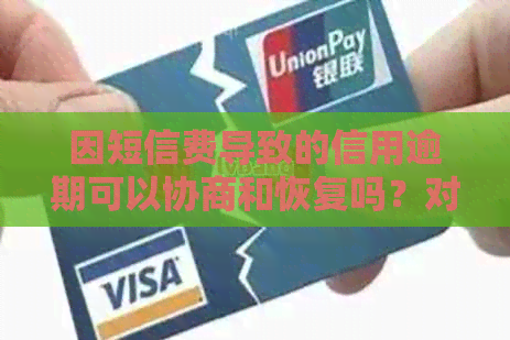 因短信费导致的信用逾期可以协商和恢复吗？对房贷影响有多大？