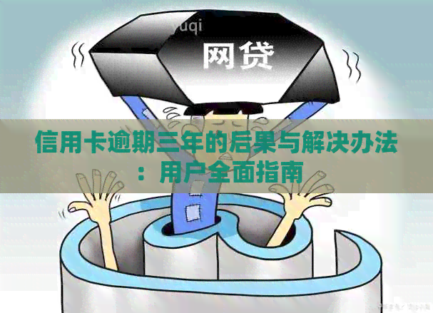 信用卡逾期三年的后果与解决办法：用户全面指南