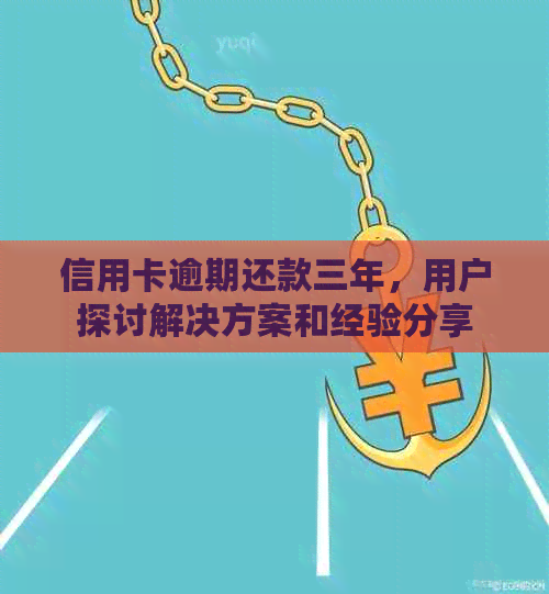 信用卡逾期还款三年，用户探讨解决方案和经验分享