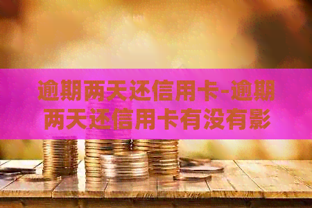 逾期两天还信用卡-逾期两天还信用卡有没有影响