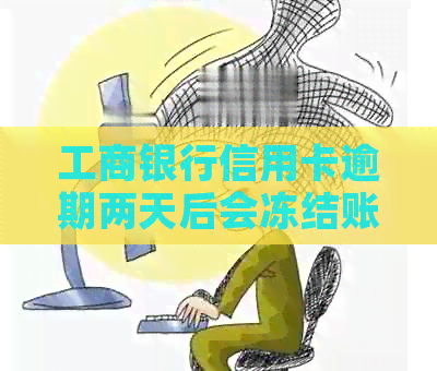 工商银行信用卡逾期两天后会冻结账户吗？如何解决逾期问题？