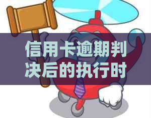 信用卡逾期判决后的执行时间及相关问题解答