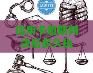 信用卡逾期判决后多久执行下来：法院处理时间及影响