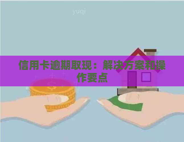 信用卡逾期取现：解决方案和操作要点