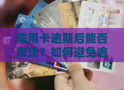 信用卡逾期后能否取现？如何避免逾期以及如何处理逾期后的信用卡问题？