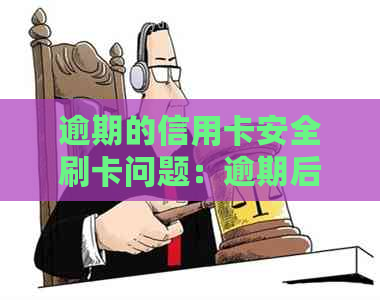 逾期的信用卡安全刷卡问题：逾期后能否继续使用？-逾期的信用卡还能刷吗