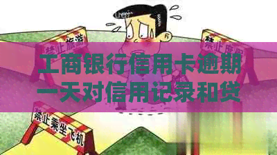 工商银行信用卡逾期一天对信用记录和贷款的影响