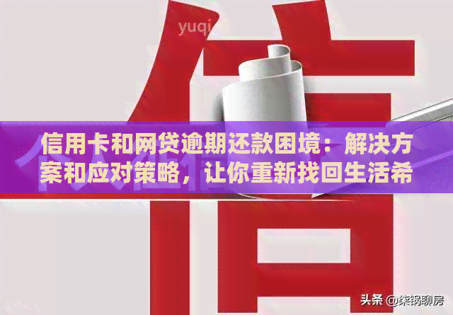 信用卡和网贷逾期还款困境：解决方案和应对策略，让你重新找回生活希望