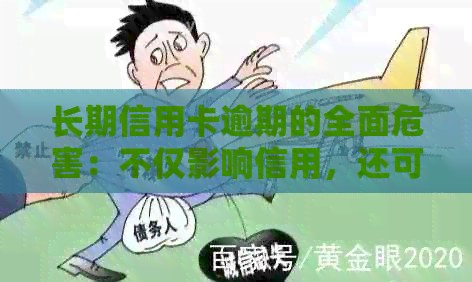 长期信用卡逾期的全面危害：不仅影响信用，还可能面临法律问题和经济损失！