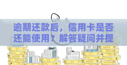 逾期还款后，信用卡是否还能使用？解答疑问并提供建议
