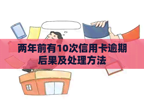 两年前有10次信用卡逾期后果及处理方法