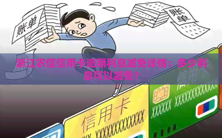 浙江农信信用卡逾期利息减免详情：多少利息可以减免？