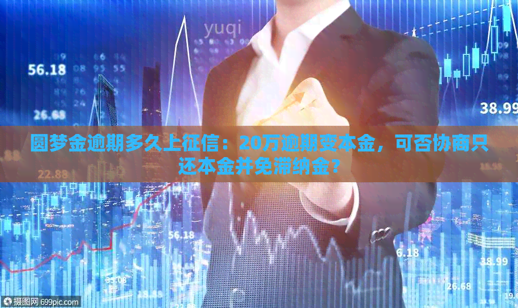圆梦金逾期多久上：20万逾期变本金，可否协商只还本金并免滞纳金？