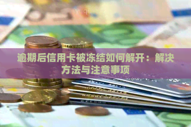 逾期后信用卡被冻结如何解开：解决方法与注意事项