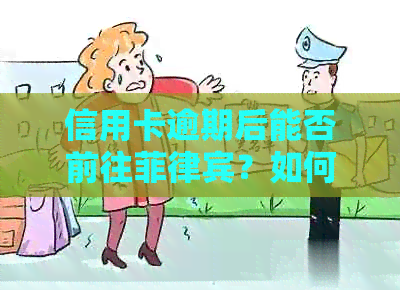 信用卡逾期后能否前往菲律宾？如何解决逾期问题并顺利出行？