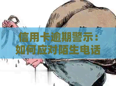 信用卡逾期警示：如何应对陌生电话、保护个人信用及解决方案