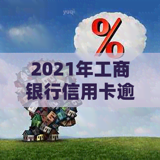 2021年工商银行信用卡逾期新政策详解：全面调整与法规变化